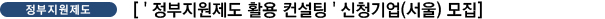 [' 정부지원제도 활용 컨설팅 ' 신청기업(서울) 모집]
